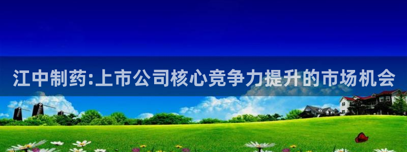 九游会老哥俱乐部官网:江中制药:上市公司核心竞争力提升的市场