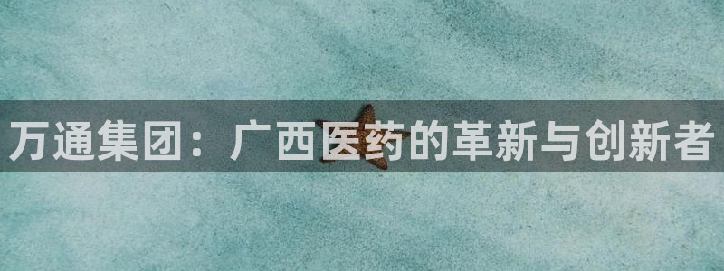 九游会老哥俱乐部社区论坛:万通集团:广西医药的革新与创新者
